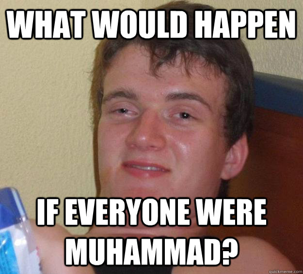 What would happen if everyone were muhammad? - What would happen if everyone were muhammad?  10 Guy