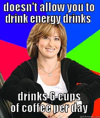 DOESN'T ALLOW YOU TO DRINK ENERGY DRINKS  DRINKS 6 CUPS OF COFFEE PER DAY Sheltering Suburban Mom