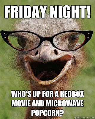 Friday Night! Who's up for a Redbox movie and microwave popcorn?  Judgmental Bookseller Ostrich