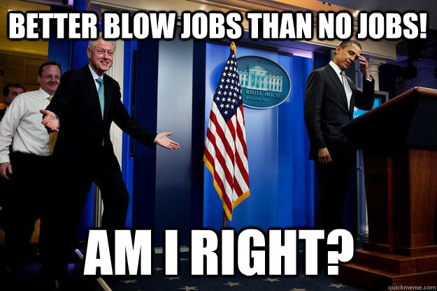 Better Blow jobs than no jobs! Am i Right?  Inappropriate Timing Bill Clinton