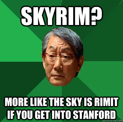 skyrim? more like the sky is rimit if you get into stanford  High Expectations Asian Father