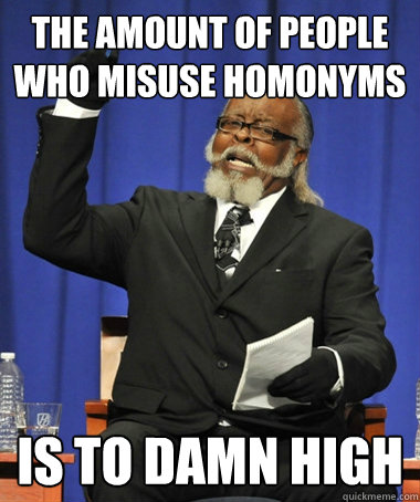 The amount of people who misuse homonyms is to damn high  The Rent Is Too Damn High