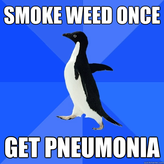 Smoke weed once Get pneumonia - Smoke weed once Get pneumonia  Socially Awkward Penguin