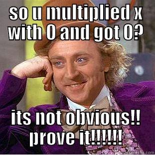 SO U MULTIPLIED X WITH 0 AND GOT 0? ITS NOT OBVIOUS!! PROVE IT!!!!!! Condescending Wonka