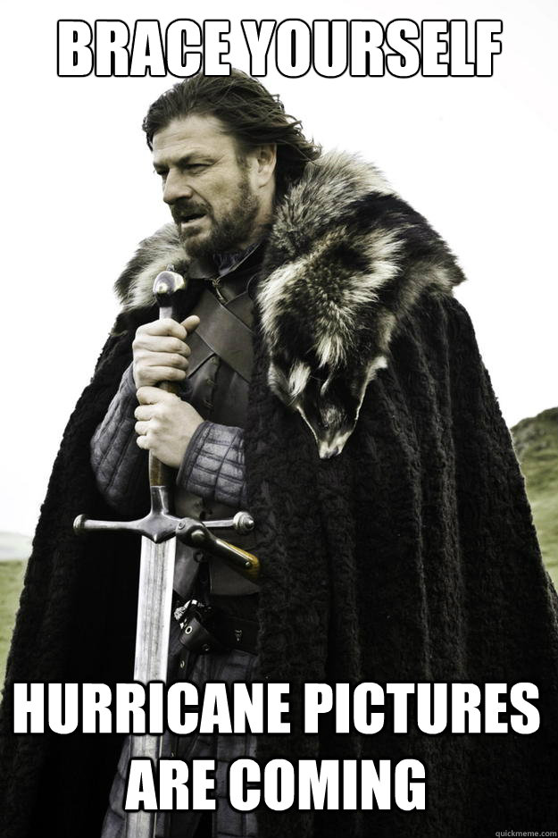 Brace yourself hurricane pictures are coming  Winter is coming