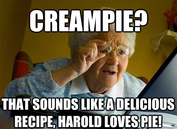 Creampie? that sounds like a delicious recipe, harold loves pie!   Caption 5 goes here  Grandma finds the Internet