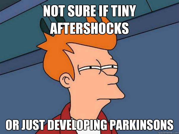 not sure if Tiny aftershocks Or just developing parkinsons - not sure if Tiny aftershocks Or just developing parkinsons  Futurama Fry