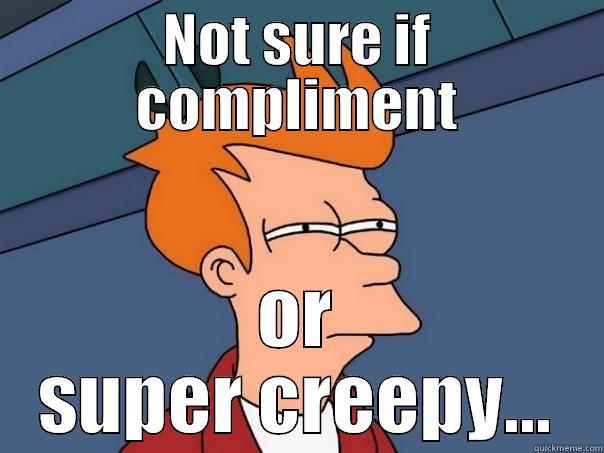 to my friend - NOT SURE IF COMPLIMENT OR SUPER CREEPY... Futurama Fry