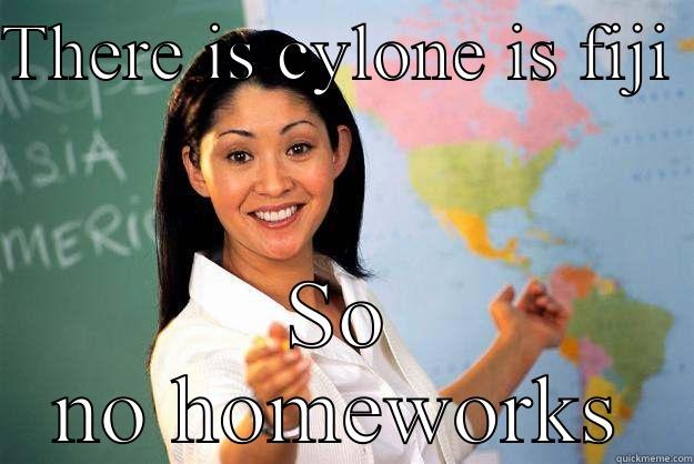 THERE IS CYLONE IS FIJI  SO NO HOMEWORKS Unhelpful High School Teacher