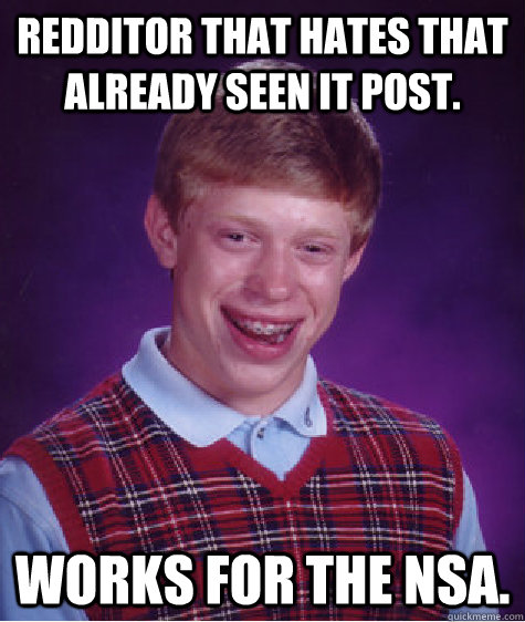 Redditor that hates that already seen it post.  Works for the NSA. - Redditor that hates that already seen it post.  Works for the NSA.  Bad Luck Brian