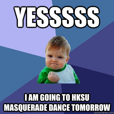 Yesssss I am going to HKSU Masquerade Dance tomorrow  Success Kid