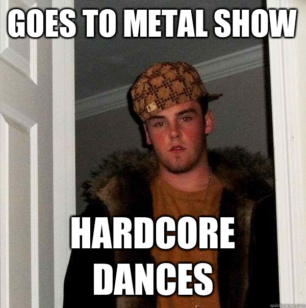 Goes to metal show Hardcore dances - Goes to metal show Hardcore dances  Scumbag Steve