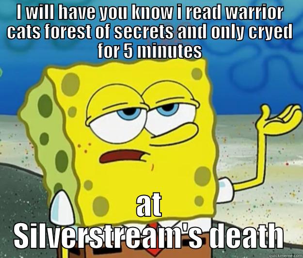 I WILL HAVE YOU KNOW I READ WARRIOR CATS FOREST OF SECRETS AND ONLY CRYED FOR 5 MINUTES AT SILVERSTREAM'S DEATH Tough Spongebob