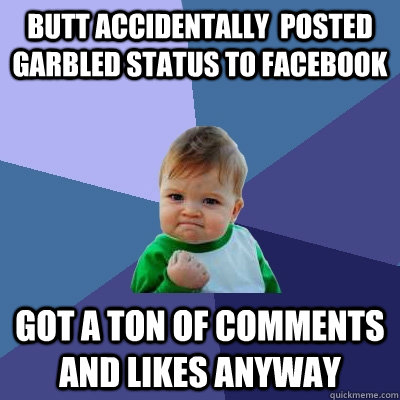 butt accidentally  posted garbled status to facebook got a ton of comments and likes anyway  Success Kid