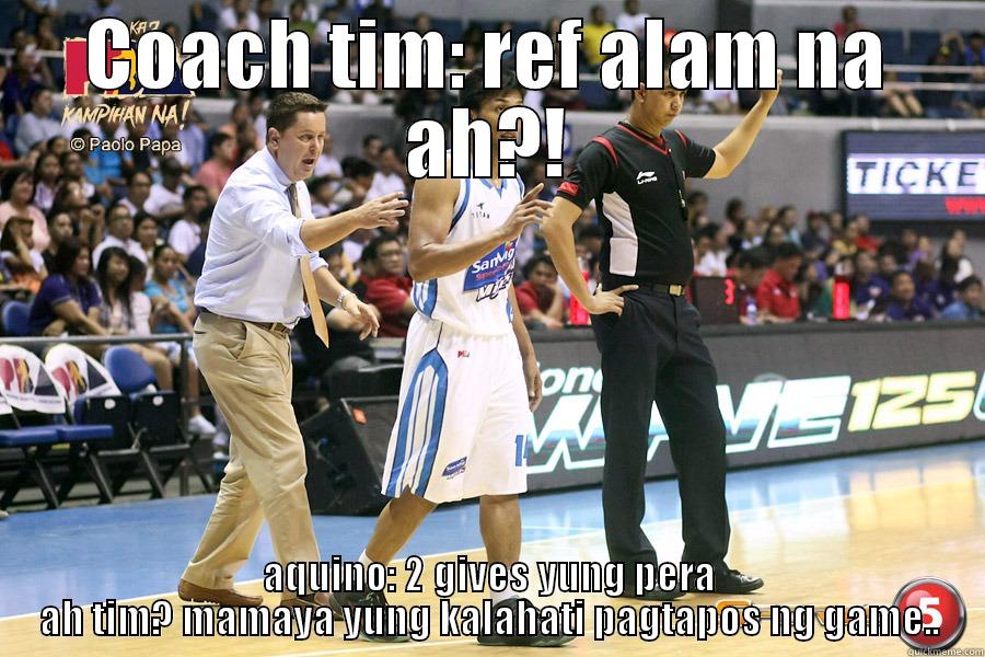 COACH TIM: REF ALAM NA AH?! AQUINO: 2 GIVES YUNG PERA AH TIM? MAMAYA YUNG KALAHATI PAGTAPOS NG GAME.. Misc