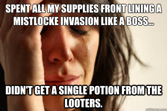 Spent all my supplies front lining a Mistlocke invasion like a boss... Didn't get a single potion from the looters. - Spent all my supplies front lining a Mistlocke invasion like a boss... Didn't get a single potion from the looters.  First World Problems