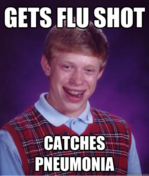 gets flu shot catches PNEUMONIA - gets flu shot catches PNEUMONIA  Bad Luck Brian