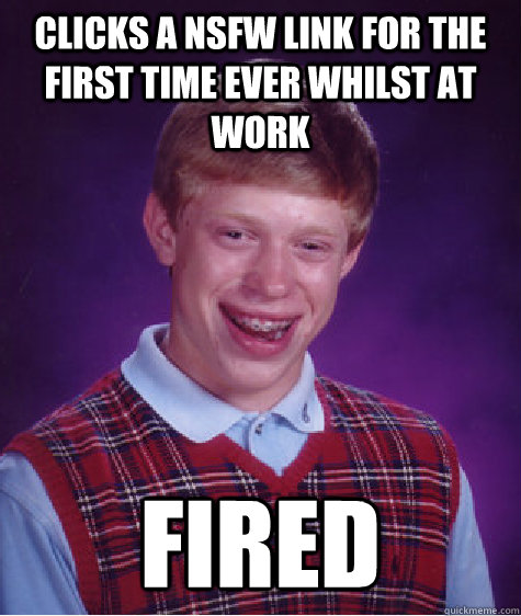 Clicks a NSFW link for the first time ever whilst at work Fired   Bad Luck Brian