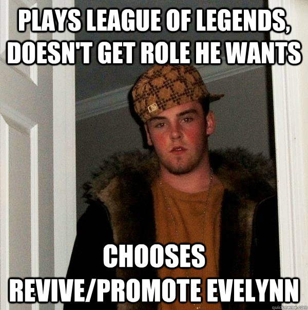 plays league of legends, doesn't get role he wants chooses revive/promote evelynn  Scumbag Steve