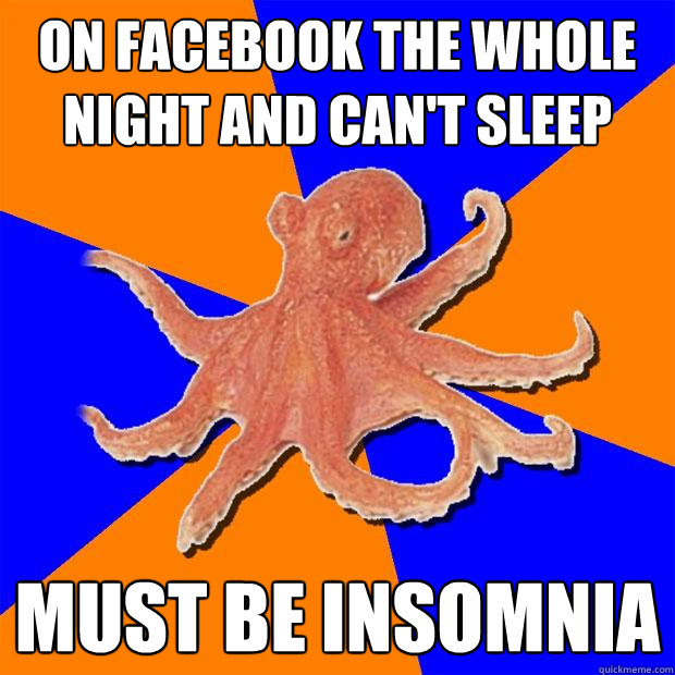 on facebook the whole night and can't sleep must be insomnia  Online Diagnosis Octopus