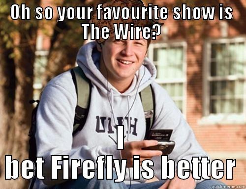 ~FUNNY MEMES~ - OH SO YOUR FAVOURITE SHOW IS THE WIRE? I BET FIREFLY IS BETTER College Freshman