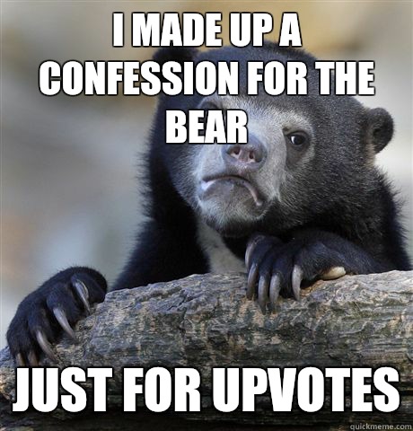 I made up a confession for the bear Just for upvotes  Confession Bear