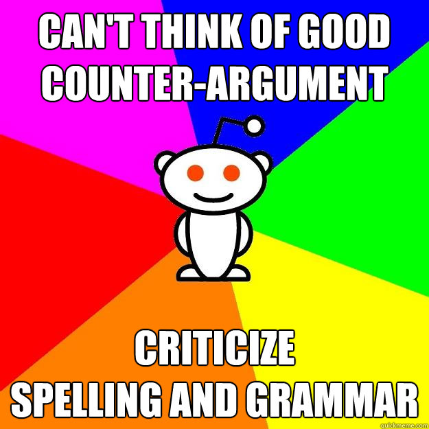 Can't think of good counter-argument criticize 
spelling and grammar - Can't think of good counter-argument criticize 
spelling and grammar  Reddit Alien