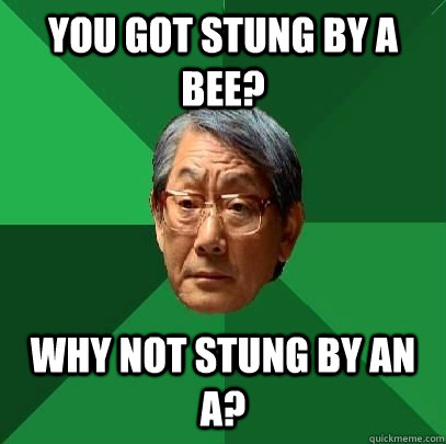 You got stung by a bee? why not stung by an A? - You got stung by a bee? why not stung by an A?  High Expectations Asian Father