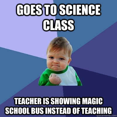 Goes to science class teacher is showing magic school bus instead of teaching  Success Kid