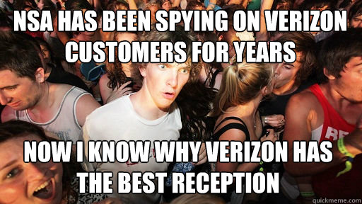 NSA has been spying on verizon customers for years
 Now i know why verizon has the best reception - NSA has been spying on verizon customers for years
 Now i know why verizon has the best reception  Sudden Clarity Clarence