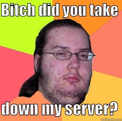 WoW problems - BITCH DID YOU TAKE   DOWN MY SERVER? Butthurt Dweller