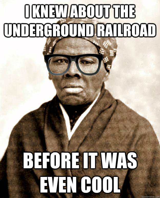 I knew about the underground railroad before it was even cool - I knew about the underground railroad before it was even cool  Hipster Tubman