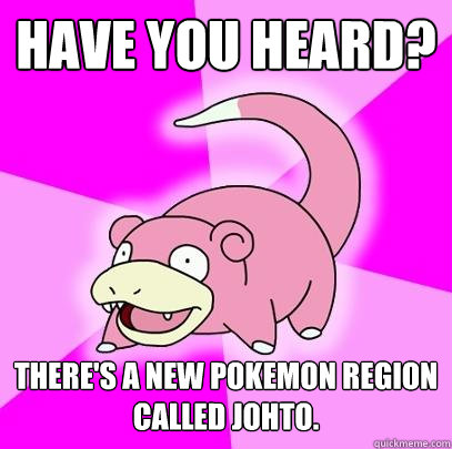 HAVE YOU HEARD? There's a new pokemon region called Johto.   Slowpoke