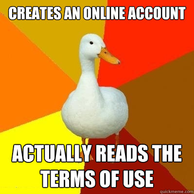 Creates an online account Actually reads the terms of use  Tech Impaired Duck