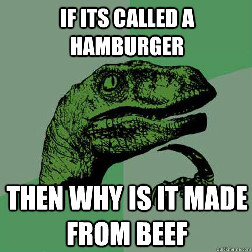 if its called a hamburger  then why is it made from beef - if its called a hamburger  then why is it made from beef  Philosoraptor