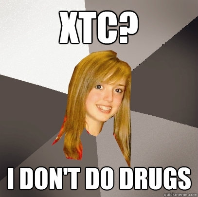 XTC? I don't do drugs  Musically Oblivious 8th Grader