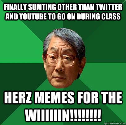 finally sumting other than twitter and youtube to go on during class HERZ MEMES FOR THE WIIIIIIN!!!!!!!! - finally sumting other than twitter and youtube to go on during class HERZ MEMES FOR THE WIIIIIIN!!!!!!!!  High Expectations Asian Father