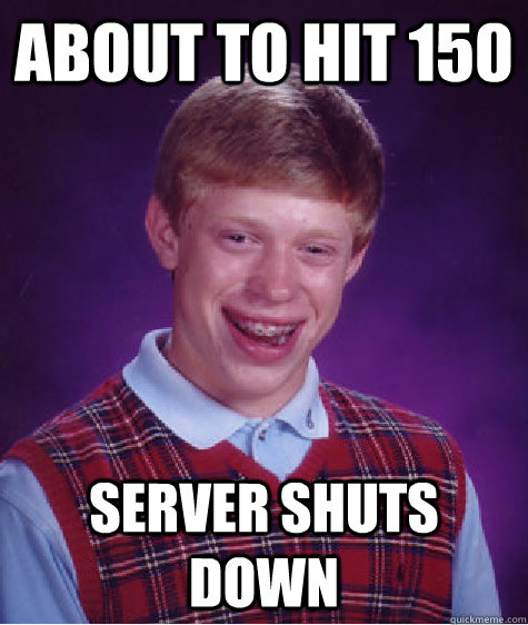 About to hit 150 Server shuts down - About to hit 150 Server shuts down  Bad Luck Brian