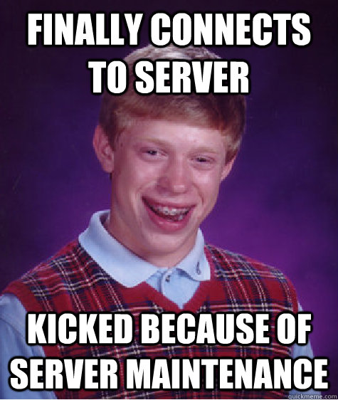 Finally connects to server Kicked because of server maintenance - Finally connects to server Kicked because of server maintenance  Bad Luck Brian