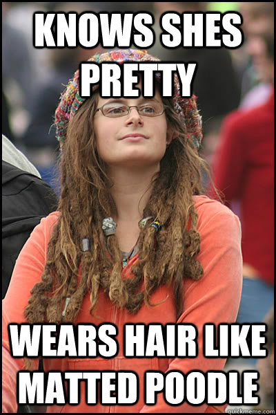 Knows shes pretty wears hair like matted poodle  College Liberal