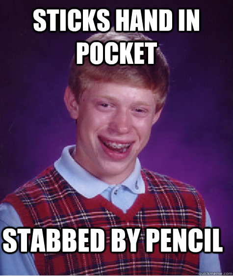 sticks hand in pocket stabbed by pencil  Bad Luck Brian