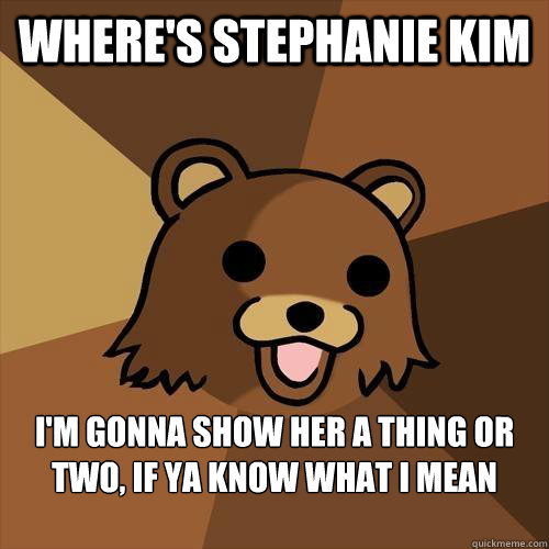 Where's Stephanie Kim I'm gonna show her a thing or two, if ya know what i mean  - Where's Stephanie Kim I'm gonna show her a thing or two, if ya know what i mean   Pedobear