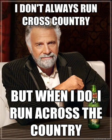 I don't always run cross country But when I do, I run across the country - I don't always run cross country But when I do, I run across the country  The Most Interesting Man In The World