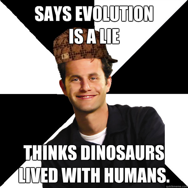 Says Evolution 
is a lie Thinks Dinosaurs lived with humans.  Scumbag Christian