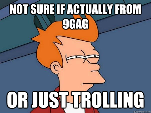 Not sure if actually from 9gag Or just trolling - Not sure if actually from 9gag Or just trolling  Futurama Fry