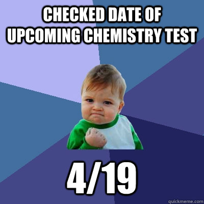 Checked date of upcoming Chemistry test 4/19  Success Kid