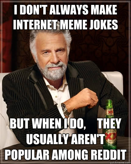 I don't always make internet meme jokes But when I do,     they usually aren't popular among reddit - I don't always make internet meme jokes But when I do,     they usually aren't popular among reddit  The Most Interesting Man In The World