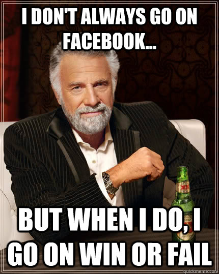 I don't always go on facebook... but when I do, i go on Win or Fail  The Most Interesting Man In The World