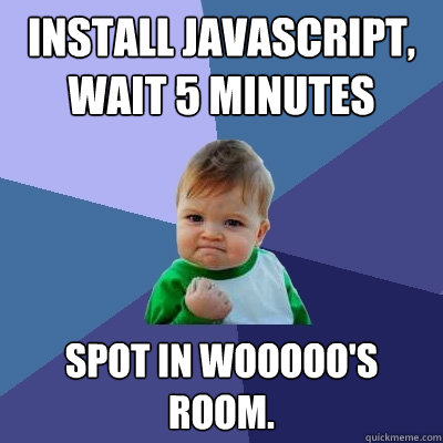 Install javascript, wait 5 minutes Spot in wooooo's room.  Success Kid