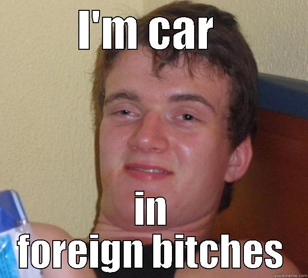 I'M CAR  IN FOREIGN BITCHES 10 Guy